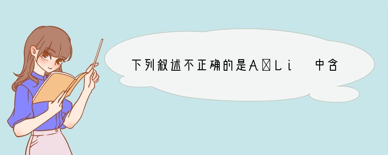 下列叙述不正确的是A．Li 中含有的中子数与电子数之比为2︰1B．在C2H6分子中极